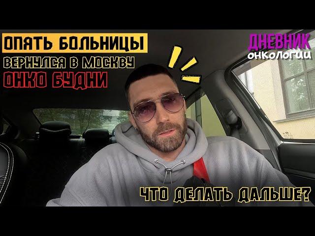 Опять больница и лечение. Вернулся в Москву. Что буду делать дальше? Рак крови. Жизнь в диагнозе