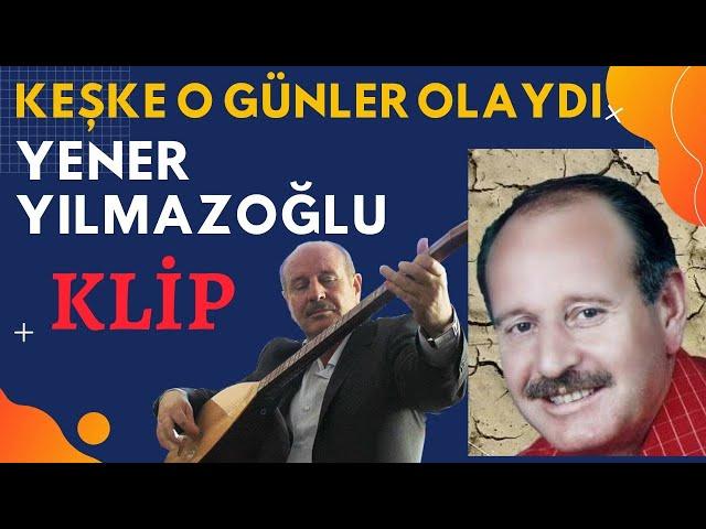 Aşık YENER YILMAZOĞLU - Klip- KEŞKE O GÜNLER OLAYDI