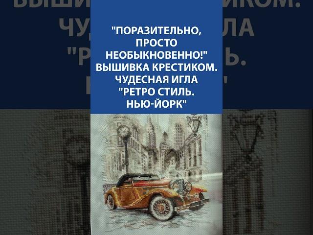 Роскошный ретро-автомобиль в вышивке крестиком! Чудесная Игла “Нью-Йорк” 