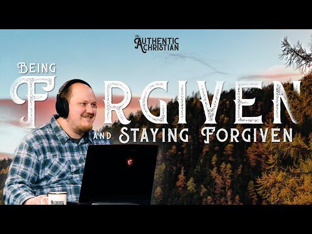 Being Forgiven and Staying Forgiven | Ep. 23 - The Authentic Christian Podcast