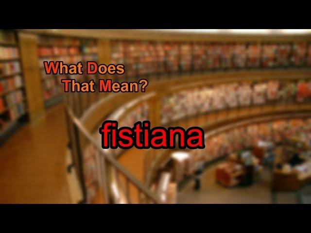 What does fistiana mean?