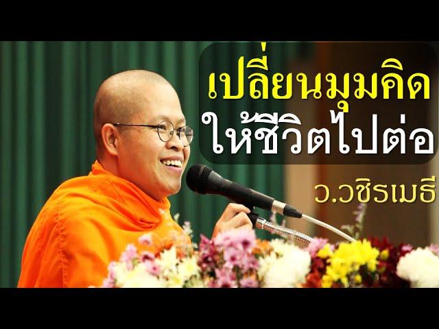 เปลี่ยนมุมคิดให้ชีวิตไปต่อ โดย ท่าน ว.วชิรเมธี ไร่เชิญตะวัน (พระเมธีวชิโรดม - พระมหาวุฒิชัย)