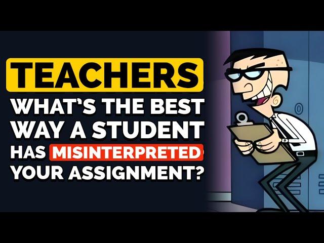 Teachers, What Is the Greatest Way a Student Has Misinterpreted One of Your Assignment?
