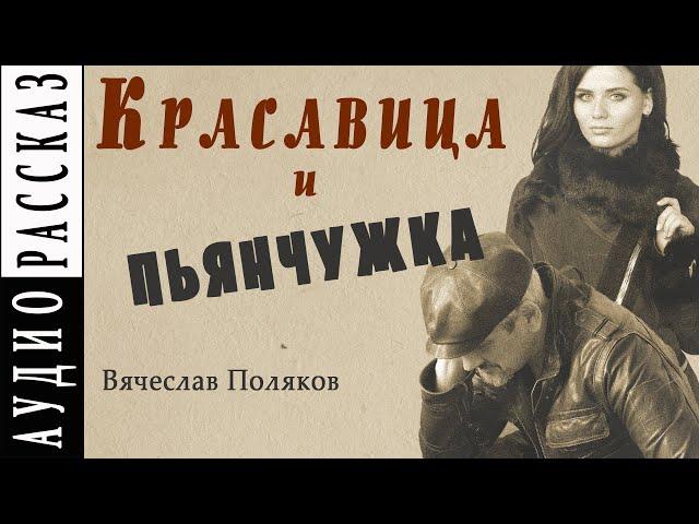 "Красавица и пьянчужка" ● Вячеслав Поляков ● Аудио рассказ. Современная проза
