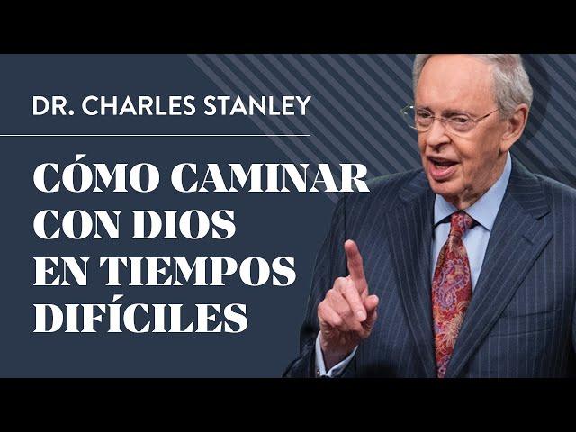 Cómo caminar con Dios en tiempos difíciles – Dr. Charles Stanley