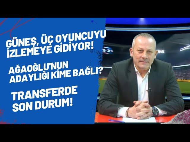 Güneş, üç oyuncuyu izlemeye gidiyor! Ağaoğlu'nun adaylığı kime bağlı? Transferde son durum!