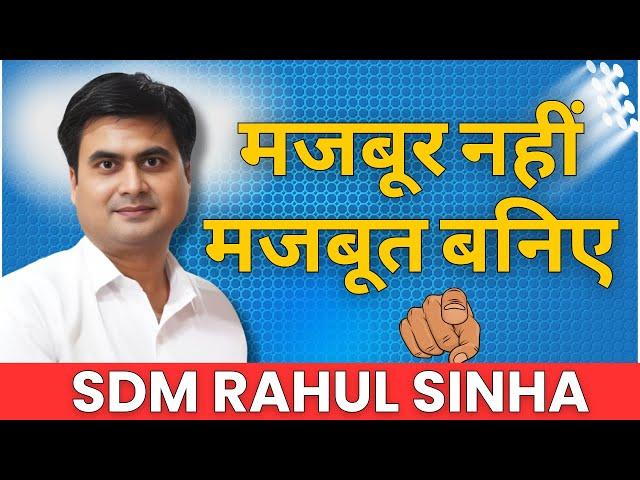 मजबूर नहीं मजबूत बनिए | SDM Rahul Sinha