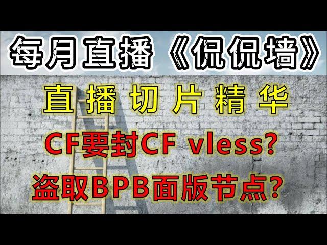 《侃侃墙》直播回顾：解开CF vless最后的秘密，盗取BPB面版节点，是真白嫖还是真无聊？CF准备封杀CF workers/pages代理了？混淆后的CF vless设置自定义域/uuid密码