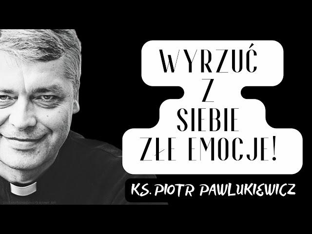 WYRZUĆ Z SIEBIE ZŁE EMOCJE! - Ks. Piotr Pawlukiewicz