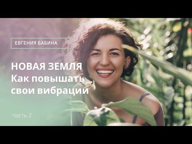 НОВАЯ ЗЕМЛЯ. Как повышать свои вибрации - часть 2