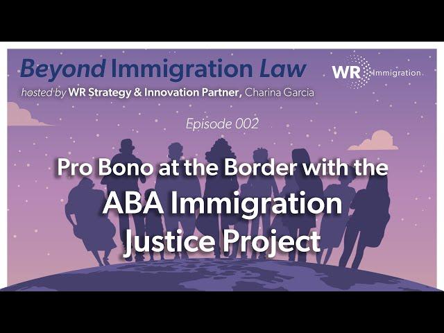 Pro Bono at the Border & ABA Immigration Justice Project | Beyond Immigration Law (002)