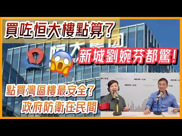 【新城電台｜劉婉芬＋沈永年｜博覽大灣區】買咗恒大樓點算？｜新城劉婉芬都驚！｜點買灣區樓最安全？｜政府防衛在民間
