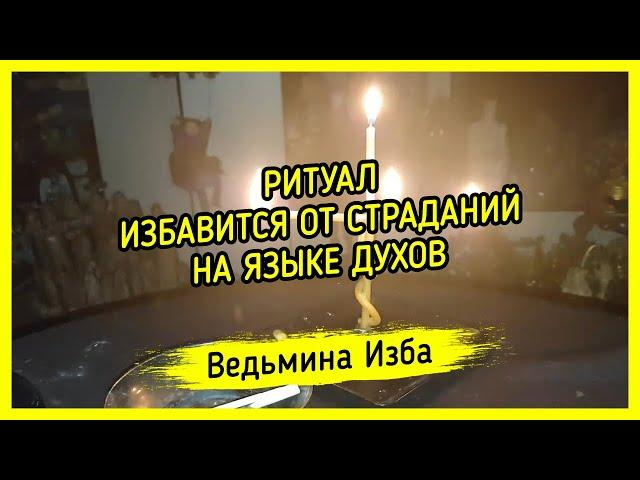 ИЗБАВИТСЯ ОТ СТРАДАНИЙ. НА ЯЗЫКЕ ДУХОВ. ДЛЯ ВСЕХ. ВЕДЬМИНА ИЗБА ▶️ МАГИЯ