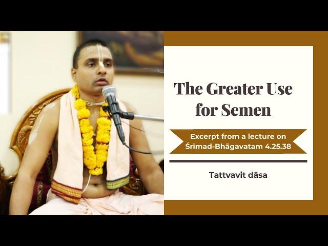 The Greater Use of Semen | Wisdom Bites by Tattvavit dāsa