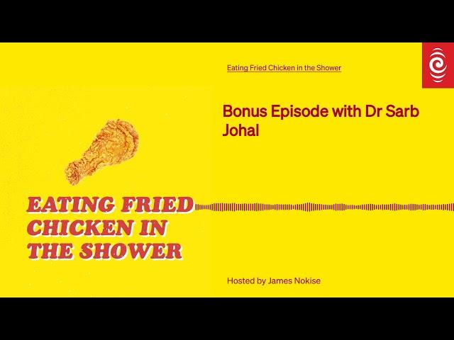 Bonus Episode with Dr Sarb Johal | Eating Fried Chicken in the Shower | RNZ