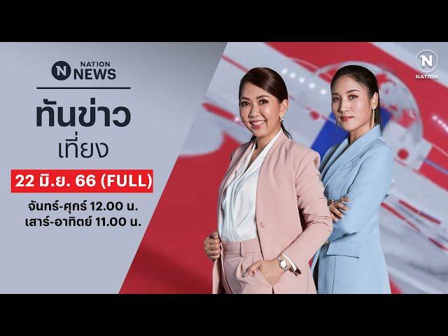 เนชั่นทันข่าวเที่ยง | 22 มิ.ย. 66 | FULL | NationTV22