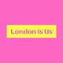 London Is Us