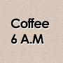 coffee 6 A.M