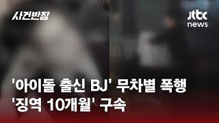 '아이돌 출신 BJ' 무차별 폭행…'징역 10개월' 구속 / JTBC 사건반장
