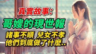 【哥嫂的現世報】不孝父母，諸事不順，降之災殃。願普天之下不孝兒女速速回頭，將功補過，免得惡報現前，為時已晚（真實因果故事）