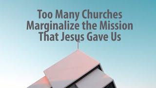 Too Many Churches Marginalize the Mission That Jesus Gave Us