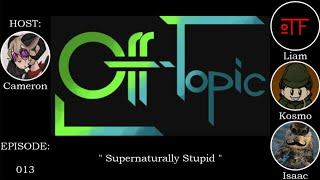 Off-Topic Ep13 - "Supernaturally Stupid"