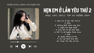 [Có lời] Hẹn Em Ở Lần Yêu Thứ 2, Ngày Em Đẹp Nhất, Mây  NHẠC LOFI CHILL TOP XU HƯỚNG TRIỆU VIEW