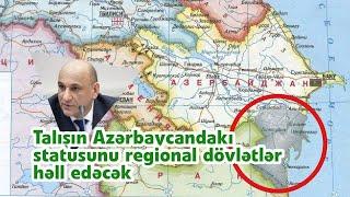 Talışın Azərbaycandakı statusunu regional dövlətlər həll edəcək - İsmayıl Şabanov