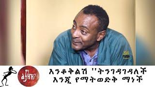 Min Litazez? - ምን ልታዘዝ?  እንቆቅልሽ? ''ትንገዳገዳለች እንጂ የማትወድቅ ማነች?''