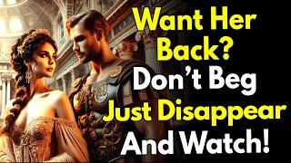 Want Her Back? Don’t Beg… Just Disappear & Watch! ~Stoicism