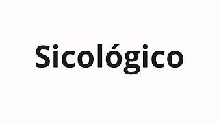 How to pronounce Sicológico