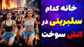 خانه های لاکچری کدام سلبریتی ها در آتش لس آنجلس سوخت 