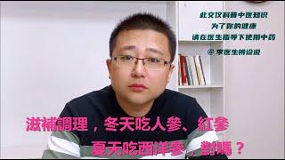 滋補調理，冬天吃人參、紅參，夏天吃西洋參，對嗎？（李醫生辨診說調理）