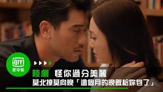 《怪你過分美麗》EP12 莫北撩莫向晚「為我捨命、這個月的晚飯給妳包了」｜愛奇藝台灣站