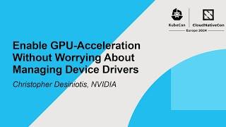 Enable GPU-Acceleration Without Worrying About Managing Device Drivers - Christopher Desiniotis