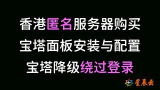 香港匿名服务器的购买，宝塔面板安装并降级绕过登录，面板软件安装和介绍