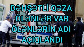 DƏHŞƏTLİ YOL QƏZASI ÖLƏNLƏRİN ADLARI AÇIQLANDI, son xeberler , yeni xəbərlər