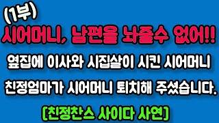 [친정찬스 사이다 1부] 시어머니, 남편을 놔줄수 없어!! 옆집에 이사와 시집살이 시킨 시어머니 친정엄마가 시어머니 퇴치해 주셨습니다.