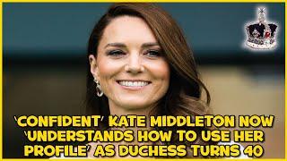 ‘Confident’ Kate Middleton now ‘understands how to use her profile’ as duchess turns 40