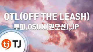 [TJ노래방] OTL(OFF THE LEASH) - 루피,OSUN(권오선),JP / TJ Karaoke