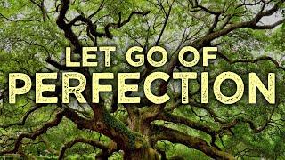 LET GO of the Idea of PERFECTION