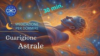 Guarigione Astrale - meditazione guidata per dormire bene, guarigione fisica emozionale  - 20 min.