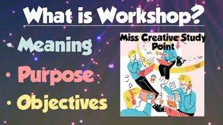 What is Workshop/Meaning/Purpose/Objectives