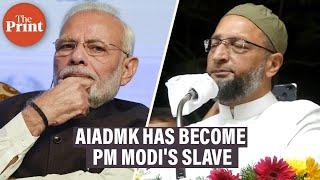 AIADMK has become PM Modi's slave: Asaduddin Owaisi