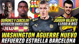 WASHINGTON AGUERRE NUEVO REFUERZO BARCELONA? JOAQUÍN VALIENTE OFICIAL! QUIÑONEZ y CARCELEN a BSC?