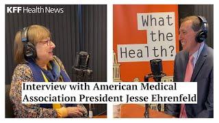 KFF Health News' 'What the Health?' Interview with American Medical Association President