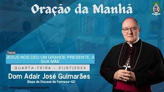 31.07.2024 - ORAÇÃO DA MANHÃ - Tema: Jesus nos deu um grande presente, a sua mãe