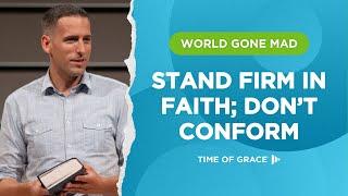 World Gone Mad: Stand Firm in Faith; Don't Conform
