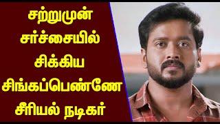 சற்றுமுன் சர்ச்சையில் சிக்கிய சிங்கப்பெண்ணே சீரியல் நடிகர்! | Singapenne Serial Actor