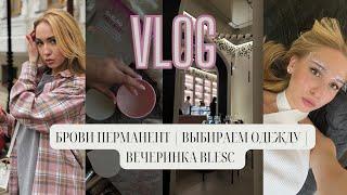 VLOG: ВЕЧЕРИНКА BLESC | ПЕРМАНЕНТ БРОВИ | ВЫБИРАЕМ ОДЕЖДУ| ВЕСЕННИЙ ШОППИНГ